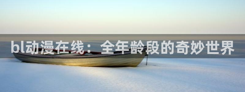 免费里番动漫网：bl动漫在线：全年龄段的奇妙世界