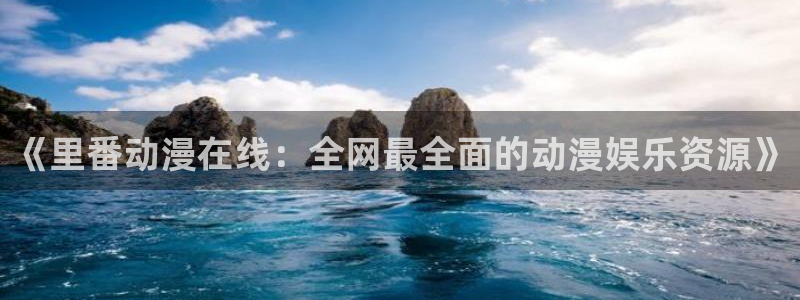 漫画里番本子：《里番动漫在线：全网最全面的动漫娱乐资源》