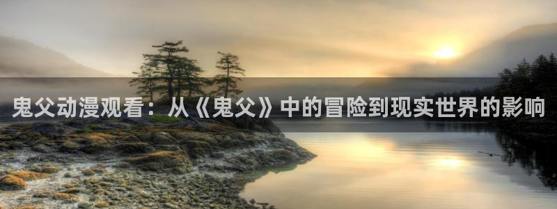 3d里番漫画网：鬼父动漫观看：从《鬼父》中的冒险到现实世界的影响