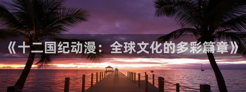全彩少女漫画里番：《十二国纪动漫：全球文化的多彩篇章》
