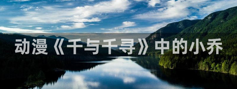 里番漫app：动漫《千与千寻》中的小乔
