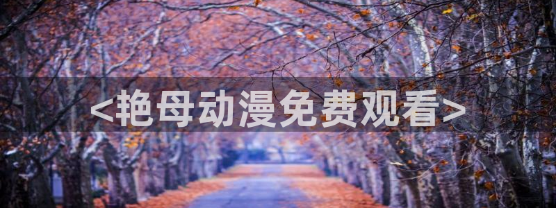 里番动：<艳母动漫免费观看>