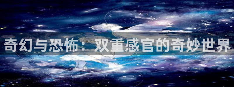 acg里番动漫网：奇幻与恐怖：双重感官的奇妙世界