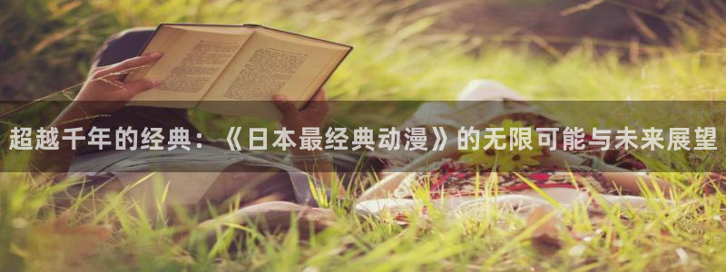 里番漫画工口：超越千年的经典：《日本最经典动漫》的无限可能与未来展望