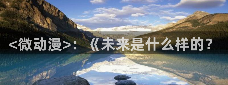 日本动漫里番在线观看：<微动漫>：《未来是什么样的？