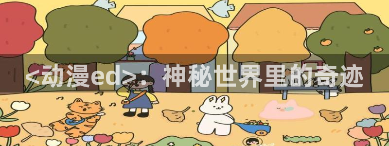 里番3d同人动漫：<动漫ed>：神秘世界里的奇迹