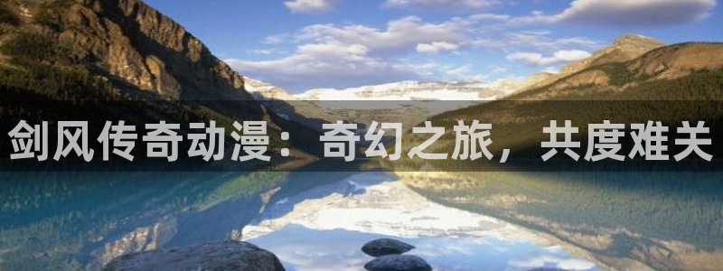 新番动漫里番：剑风传奇动漫：奇幻之旅，共度难关