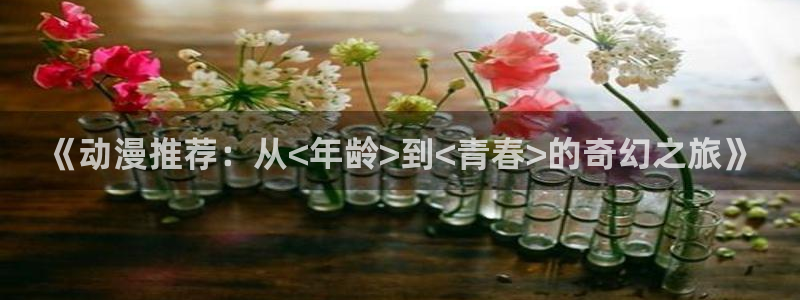 里番免费：《动漫推荐：从<年龄>到<青春>的奇幻之旅》