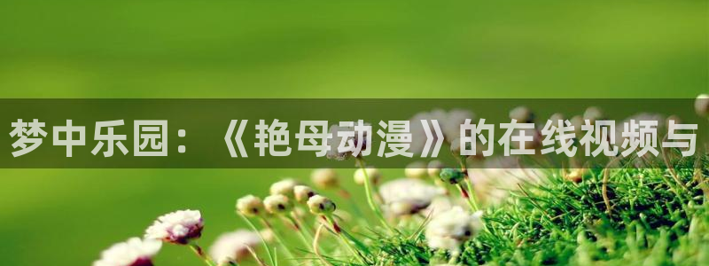 acg里番动漫：梦中乐园：《艳母动漫》的在线视频与