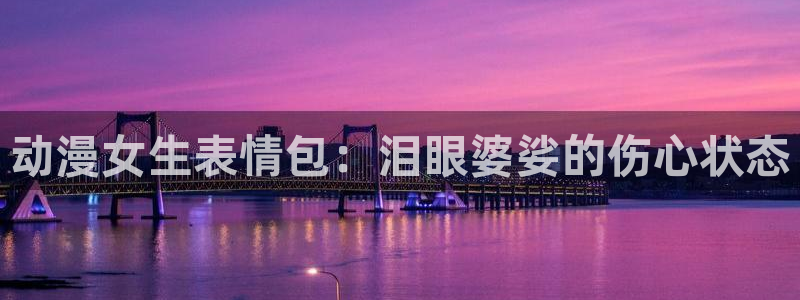 里番agg漫画：动漫女生表情包：泪眼婆娑的伤心状态
