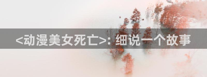 里番动漫 在线：<动漫美女死亡>: 细说一个故事