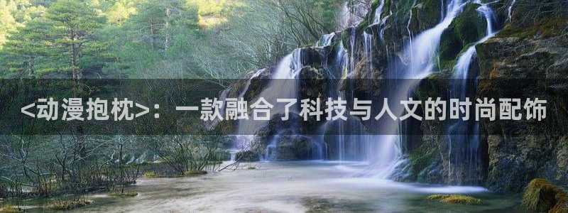 日本里番动画片：<动漫抱枕>：一款融合了科技与人文的时尚配饰