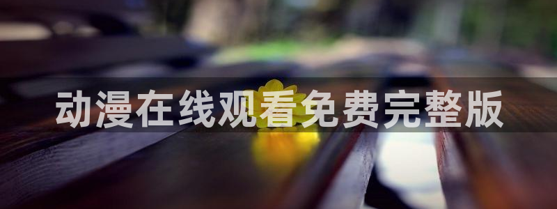 里番动漫视频观看：动漫在线观看免费完整版