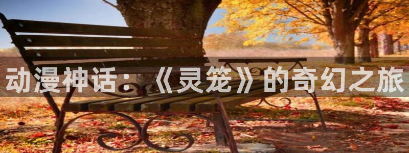 里番最新：动漫神话：《灵笼》的奇幻之旅